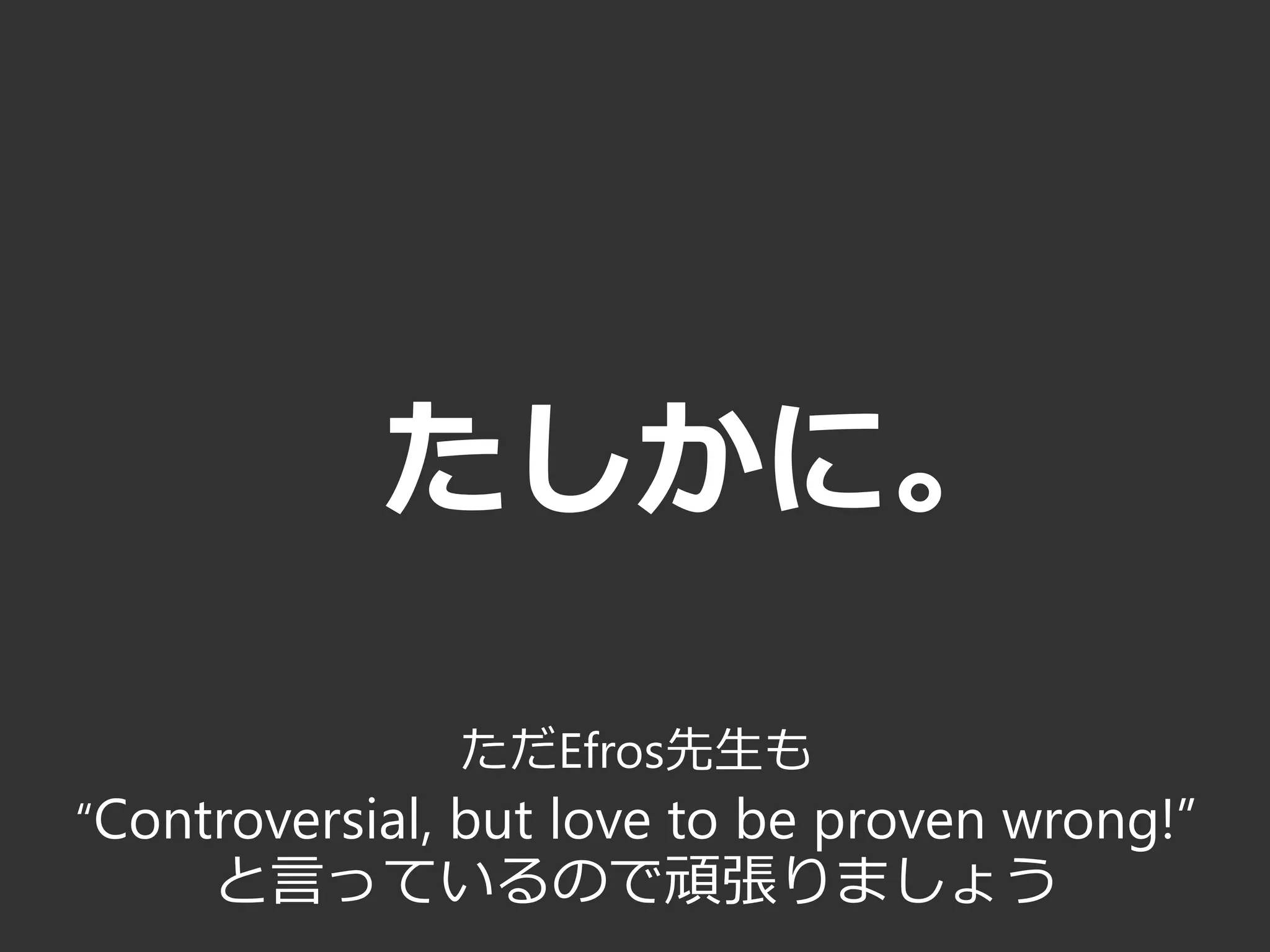 たしかに。
ただEfros先生も
“Controversial, but love to be proven wrong!”
と言っているので頑張りましょう
 
