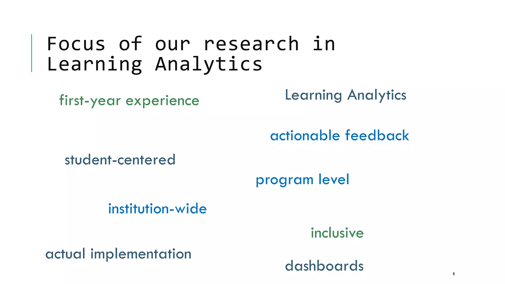 Focus of our research in
Learning Analytics
4
actionable feedback
student-centered
program level
inclusive
first-year experience
institution-wide
Learning Analytics
actual implementation
dashboards
 