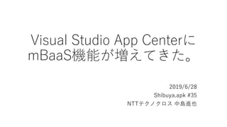 Visual Studio App Centerに
mBaaS機能が増えてきた。
2019/6/28
Shibuya.apk #35
NTTテクノクロス 中島進也
 