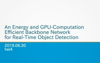 An Energy and GPU-Computation
Efficient Backbone Network
for Real-Time Object Detection
2019.06.30
hei4
 