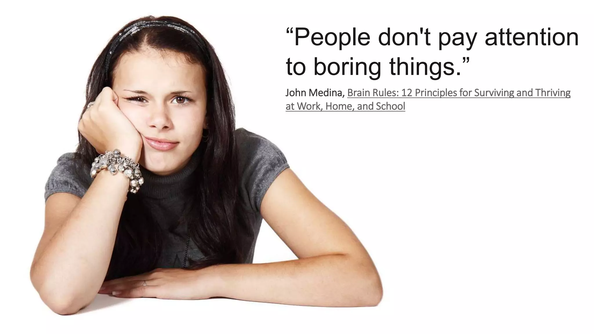 “People don't pay attention
to boring things.”
John Medina, Brain Rules: 12 Principles for Surviving and Thriving
at Work, Home, and School
 