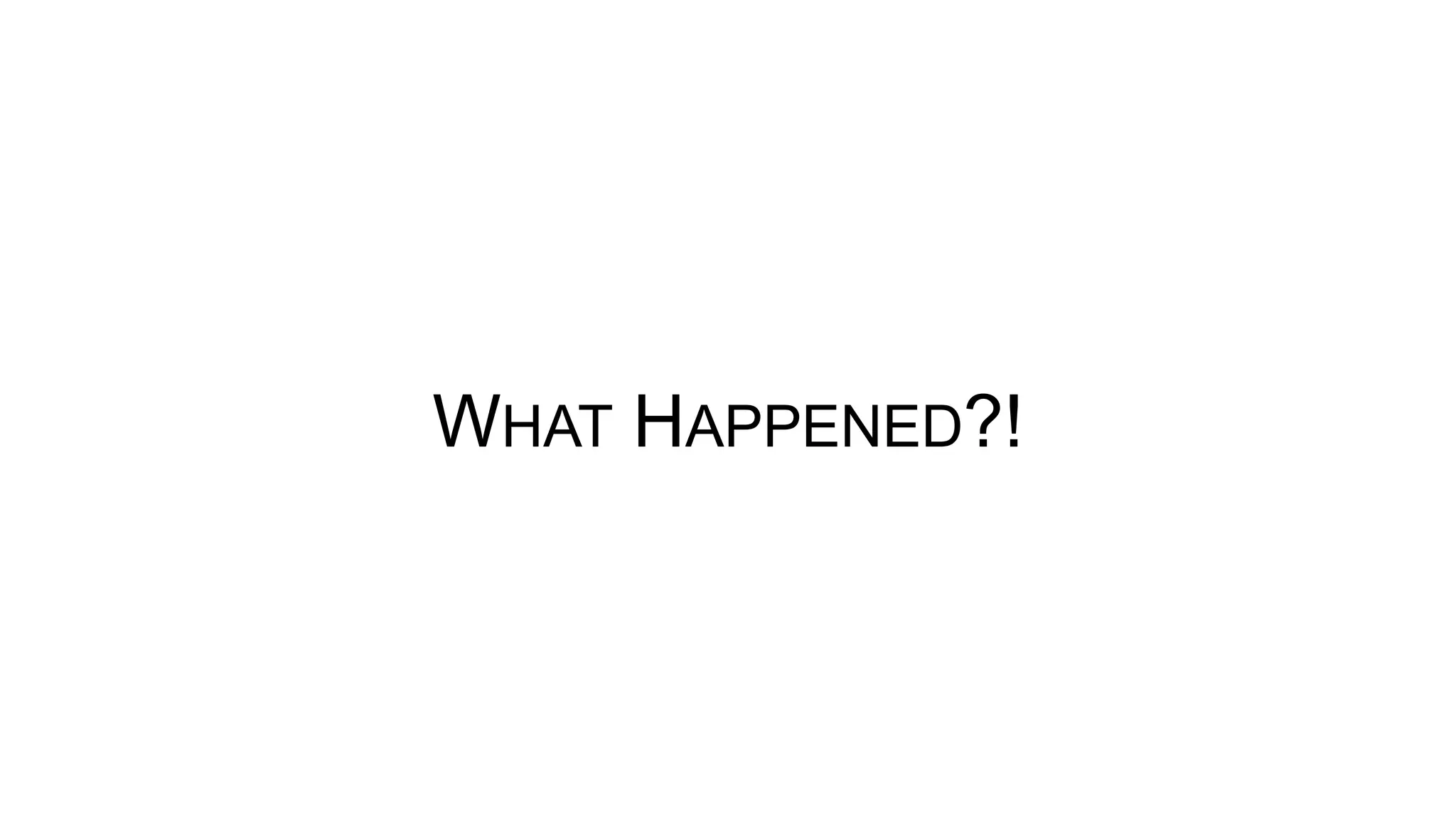 WHAT HAPPENED?!
 