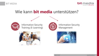 06.07.2019 www.bitmedia.at
BIT MEDIA
Wie kann bit media unterstützen?
Information Security
Training (E-Learning)
Information Security
Management
 