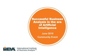 Successful Business
Analysis in the era
of Artificial
Intelligence
June 2019
Community Event
 