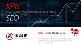 IÑAKI HUERTA - @ikhuerta
KPIs
CON LOS QUE CAMBIARÁS TU FORMA DE HACER
SEO
Iñaki Huerta (@Ikhuerta)
#SEO #DATOS #KPIs #ANALITICA #RESULTADOS
#OPTIMIZACIÓN #INDEXACIÓN #LINKBUILDING
#URLs #KEYWORDS
 
