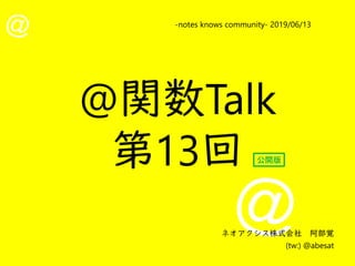 @
@
-notes knows community- 2019/06/13
ネオアクシス株式会社　阿部覚
(tw:) @abesat
@関数Talk
第13回 公開版
 