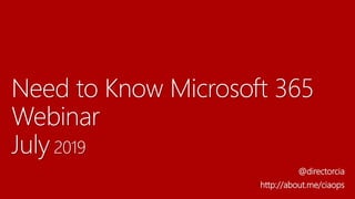 Need to Know Microsoft 365
Webinar
July 2019
@directorcia
http://about.me/ciaops
 
