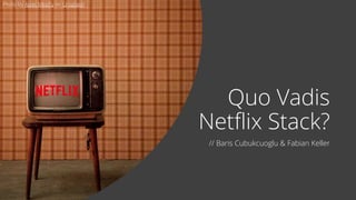 Quo Vadis
Netflix Stack?
// Baris Cubukcuoglu & Fabian Keller
Photo by Ajeet Mestry on Unsplash
 
