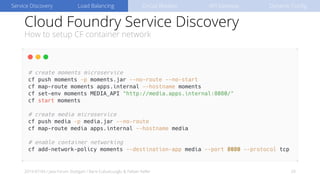 Cloud Foundry Service Discovery
How to setup CF container network
2019-07-04 / Java Forum Stuttgart / Baris Cubukcuoglu & Fabian Keller 29
Service Discovery Load Balancing Circuit Breaker API Gateway Dynamic Config
 