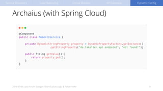 Archaius (with Spring Cloud)
2019-07-04 / Java Forum Stuttgart / Baris Cubukcuoglu & Fabian Keller 8
Service Discovery Load Balancing Circuit Breaker API Gateway Dynamic Config
 