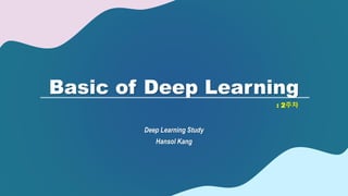 Basic of Deep Learning
Deep Learning Study
Hansol Kang
: 2주차
 