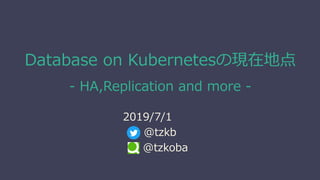 Database on Kubernetesの現在地点
- HA,Replication and more -
2019/7/1
@tzkb
@tzkoba
 