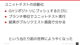 https://www.monotaro.com/2019.07.02
● Gitリポジトリにプッシュするたびに
● ブランチ単位でユニットテスト実行
● 結果がプルリクエスト画面で分かる
という当たり前の世界にようやくなった
30
ユニットテストの自動化
 
