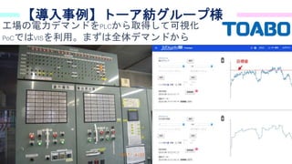 36
【導入事例】トーア紡グループ様
工場の電力デマンドをPLCから取得して可視化
PoCではVISを利用。まずは全体デマンドから
 
