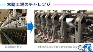 48
宮崎工場のチャレンジ
• xxx
原糸を細く紡ぐ 1本の糸につなぎ合わせて製品になる
 