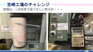 49
宮崎工場のチャレンジ
現場は、OTの世界で涙ぐましい努力が・・・
 
