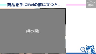 52
商品を手にiPadの前に立つと…
ブース
展示
(非公開)
 