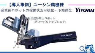 9
【導入事例】ユーシン精機様
産業用ロボットの稼働状況可視化・予知保全
樹脂射出成形取出ロボット
(グローバルトップシェア)
 