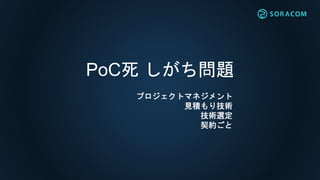 PoC死 しがち問題
プロジェクトマネジメント
見積もり技術
技術選定
契約ごと
 