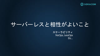サーバーレスと相性がよいこと
スケーラビリティ
NoOps, LessOps
Etc…
 