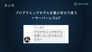 まとめ
プログラミングモデルを最小労力で使う
= サーバーレスIoT
 