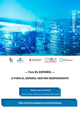 
Madrid, 2 de julio de 2019
Torre de Cristal, Paseo de la Castellana 259c. Madrid.
http://eventos.elespanol.com/inversiones/
— Foro EL ESPAÑOL —
III FORO EL ESPAÑOL GESTIÓN INDEPENDIENTE
 