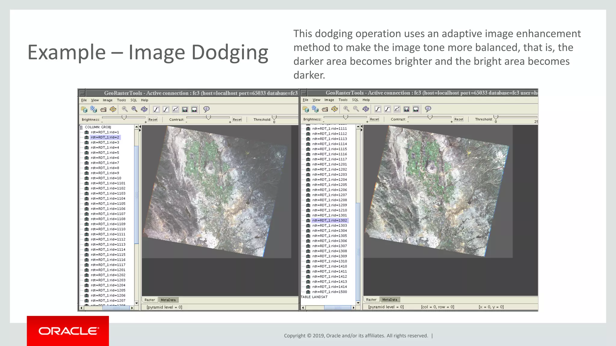 Copyright © 2019, Oracle and/or its affiliates. All rights reserved. |
Example – Image Dodging
This dodging operation uses an adaptive image enhancement
method to make the image tone more balanced, that is, the
darker area becomes brighter and the bright area becomes
darker.
 