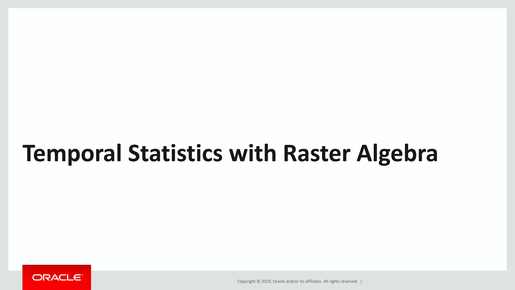 Copyright © 2019, Oracle and/or its affiliates. All rights reserved. |
Temporal Statistics with Raster Algebra
 