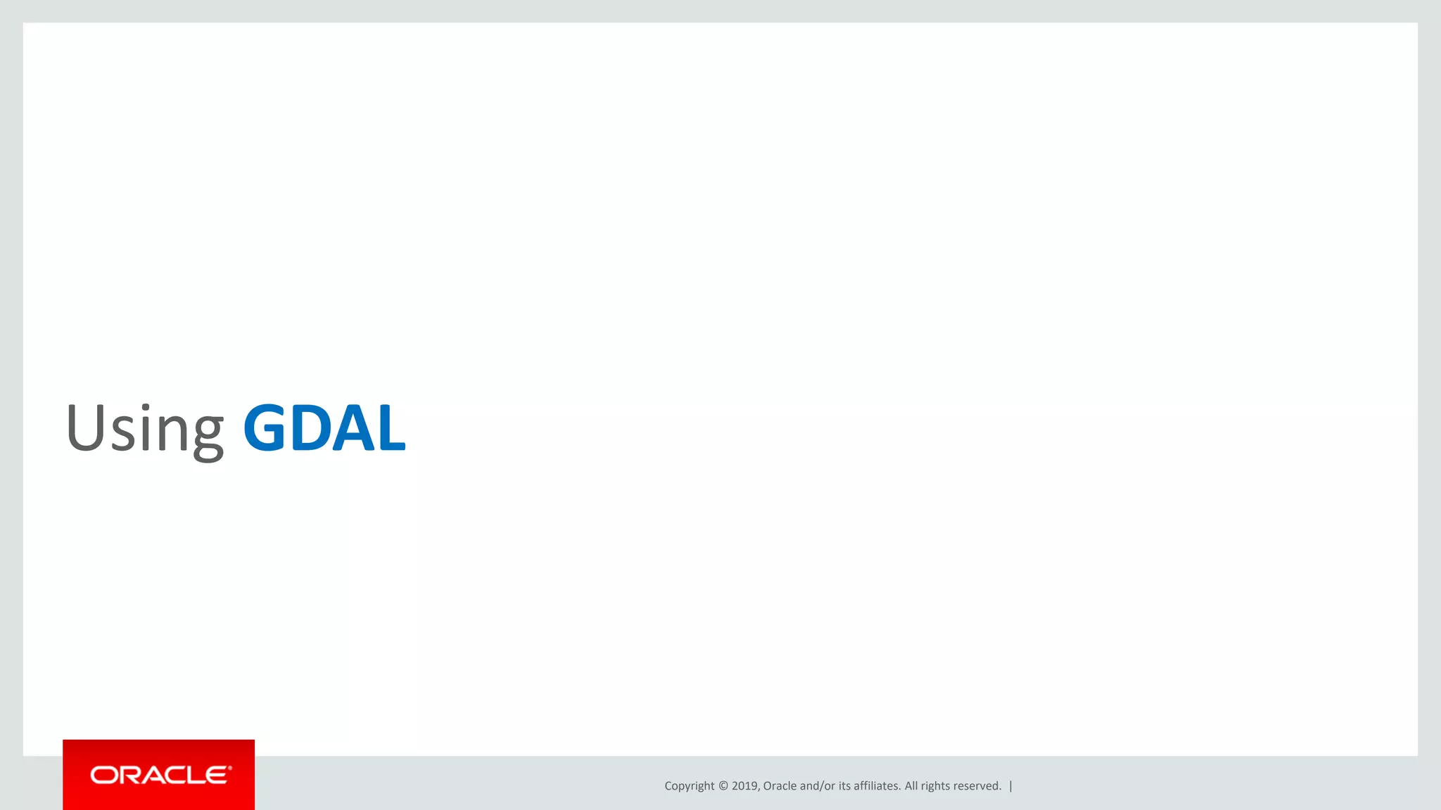 Copyright © 2019, Oracle and/or its affiliates. All rights reserved. |
Using GDAL
 