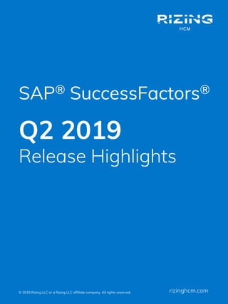 SAP® SuccessFactors®
© 2019 Rizing LLC or a Rizing LLC affiliate company. All rights reserved. rizinghcm.com
Q2 2019
Release Highlights
 