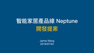智能家居產品線 Neptune
開發提案
Jamie Wang
2019/07/04
 