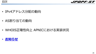 2626
⽬次
• IPv4アドレス分配の動向
• AS割り当ての動向
• WHOIS正確性向上 APNICにおける実装状況
• お知らせ
 