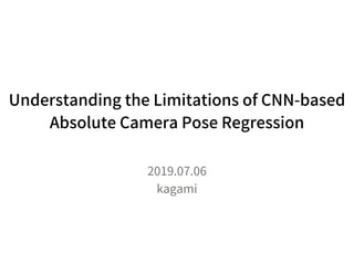 Understanding the Limitations of CNN-based
Absolute Camera Pose Regression
2019.07.06
kagami
 