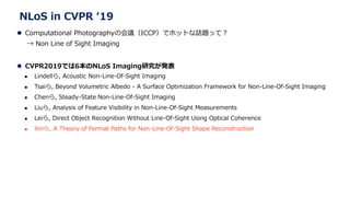 NLoS in CVPR 19
? Computational PhotographyλhICCPǥۥåȤԒ}äƣ
 Non Line of Sight Imaging
? CVPR2019Ǥ6NLoS Imagingоk
? Lindell, Acoustic Non-Line-Of-Sight Imaging
? Tsai, Beyond Volumetric Albedo - A Surface Optimization Framework for Non-Line-Of-Sight Imaging
? Chen, Steady-State Non-Line-Of-Sight Imaging
? Liu, Analysis of Feature Visibility in Non-Line-Of-Sight Measurements
? Lei, Direct Object Recognition Without Line-Of-Sight Using Optical Coherence
? Xin, A Theory of Fermat Paths for Non-Line-Of-Sight Shape Reconstruction
 