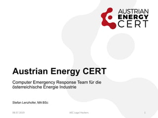 Austrian Energy CERT
Computer Emergency Response Team für die
österreichische Energie Industrie
Stefan Lenzhofer, MA BSc
08.07.2019 AEC Legal Hackers 1
 