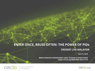 ENTER ONCE, REUSE OFTEN: THE POWER OF PIDs
JULY 8, 2019
BRIAN MINIHAN ENGAGEMENT LEAD, OCEANIA & HONG KONG
https://orcid.org/0000-0001-8412-717X
CROSSEF LIVE MALAYSIA
 