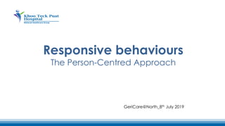 Responsive behaviours
The Person-Centred Approach
GeriCare@North_8th July 2019
 