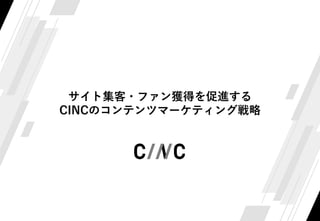 サイト集客・ファン獲得を促進する
CINCのコンテンツマーケティング戦略
 