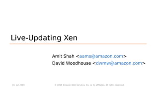 Live-Updating Xen
Amit Shah <aams@amazon.com>
David Woodhouse <dwmw@amazon.com>
10. Juli 2019 © 2019 Amazon Web Services, Inc. or its affiliates. All rights reserved.
 