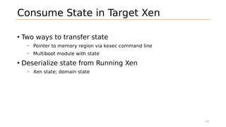Consume State in Target Xen
• Two ways to transfer state
– Pointer to memory region via kexec command line
– Multiboot mod...