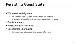 Persisting Guest State
• We have Live Migration
– For minor version upgrades, state changes not expected
– Just slightly d...