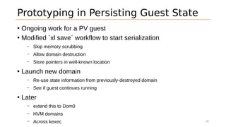 Prototyping in Persisting Guest State
• Ongoing work for a PV guest
• Modified `xl save` workflow to start serialization
–...