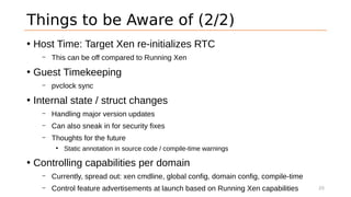 Things to be Aware of (2/2)
• Host Time: Target Xen re-initializes RTC
– This can be off compared to Running Xen
• Guest T...
