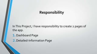 Responsibility
InThis Project, I have responsibility to create 2 pages of
the app.
1.Dashboard Page
2.Detailed-Information...