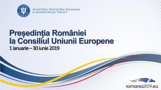 Președinția României
la Consiliul Uniunii Europene
1ianuarie–30iunie2019
 
