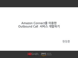 Amazon Connect를 이용한
Outbound Call 서비스 개발하기
현창훈
 