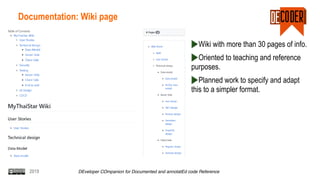 2019 DEveloper COmpanion for Documented and annotatEd code Reference
Documentation: Wiki page
Wiki with more than 30 pages of info.
Oriented to teaching and reference
purposes.
Planned work to specify and adapt
this to a simpler format.
 