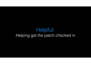 Helpful:
Helping get the patch checked in
 