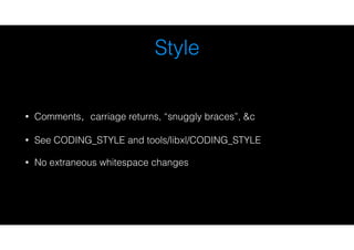 Style
• Comments，carriage returns, “snuggly braces”, &c
• See CODING_STYLE and tools/libxl/CODING_STYLE
• No extraneous wh...