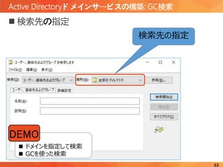 Active Directoryドメインサービスの構築: GC検索
22
 検索先の指定
検索先の指定
 ドメインを指定して検索
 GCを使った検索
DEMO
 